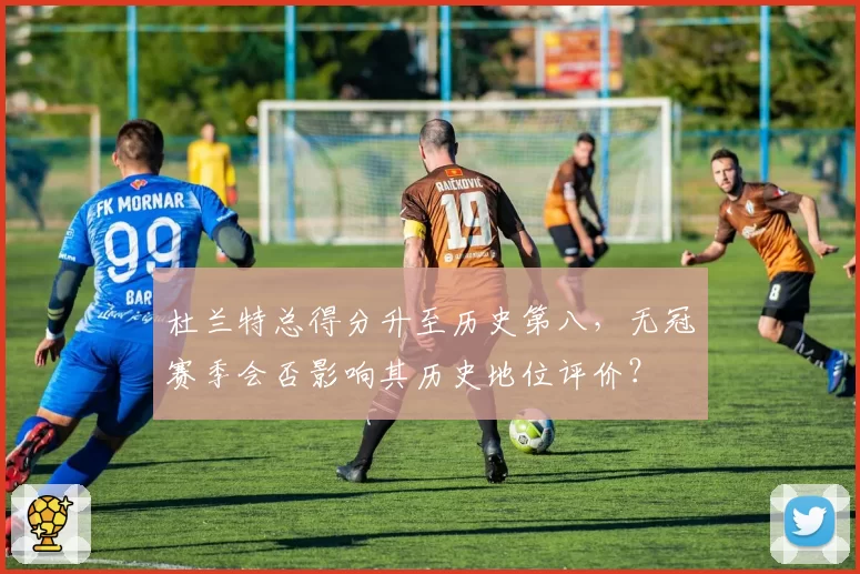 杜兰特总得分升至历史第八,无冠赛季会否影响其历史地位评价?