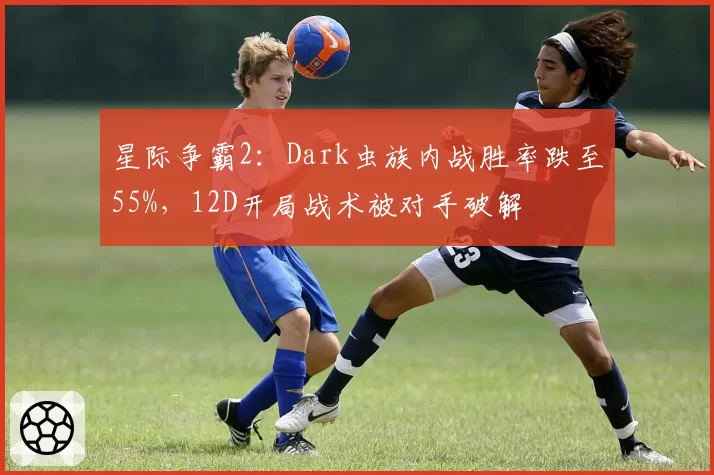 星际争霸2：Dark虫族内战胜率跌至55%，12D开局战术被对手破解